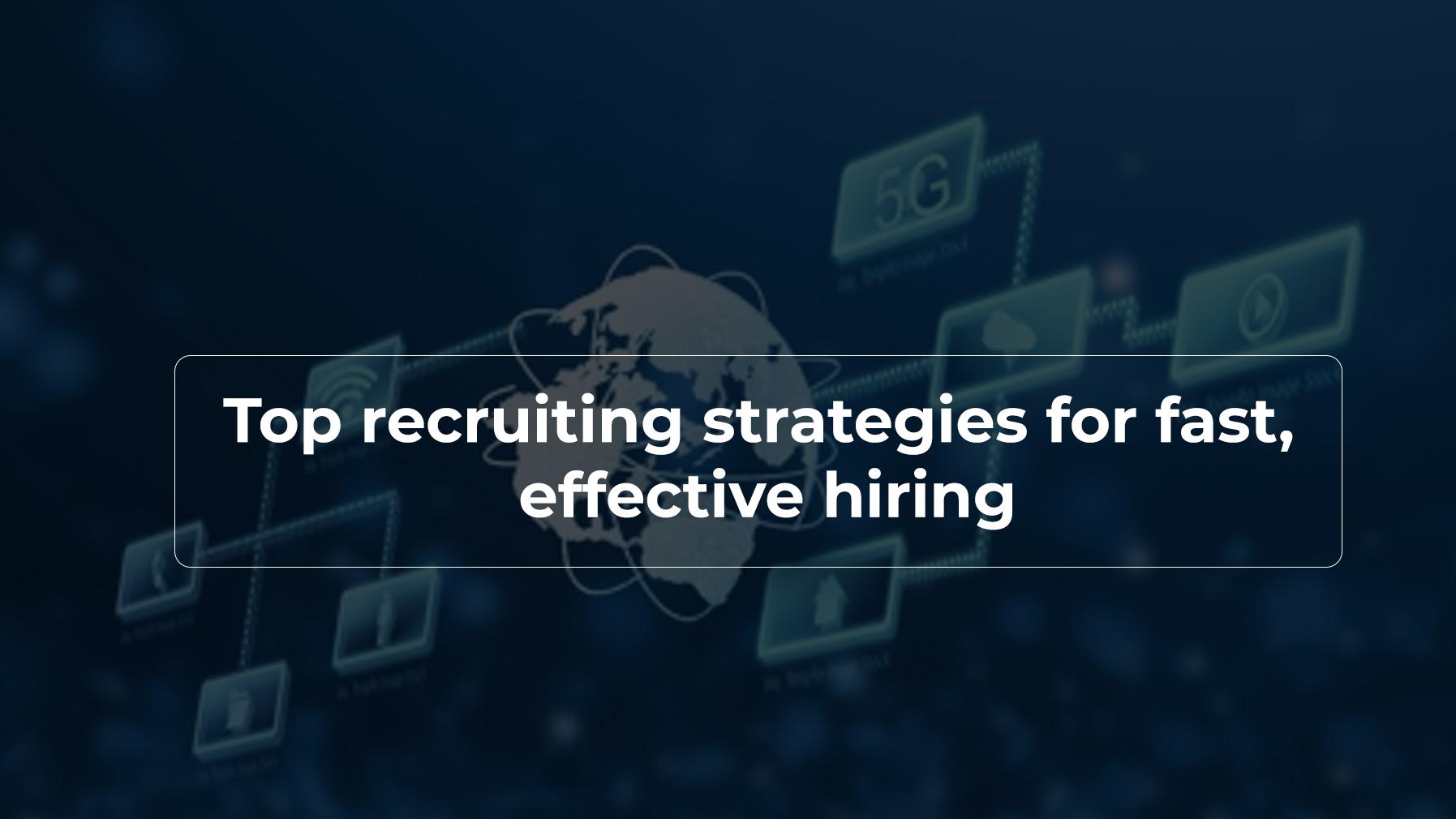 Top recruiting strategies for fast effective hiring