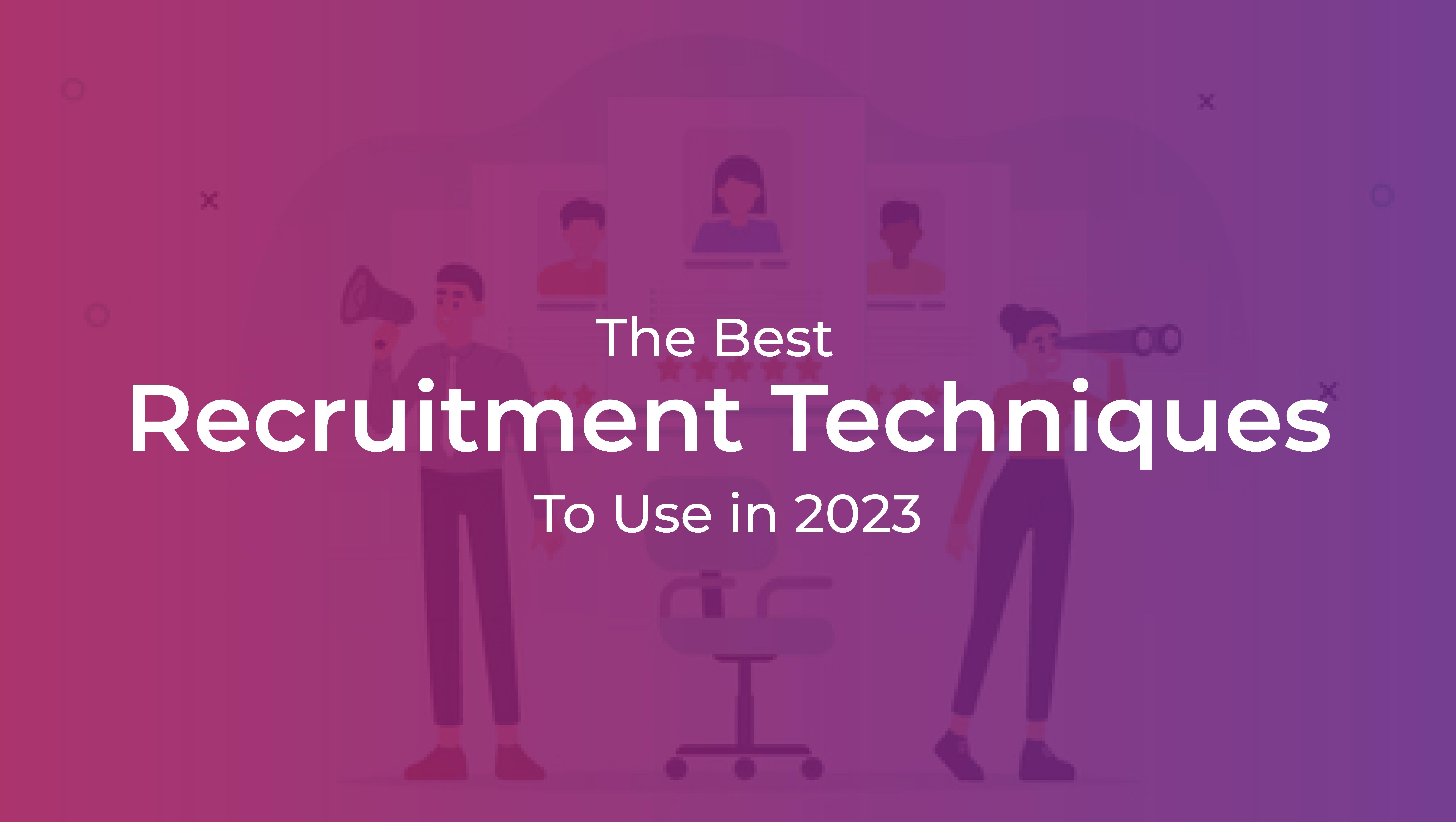 The best recruitment techniques to use in 2023