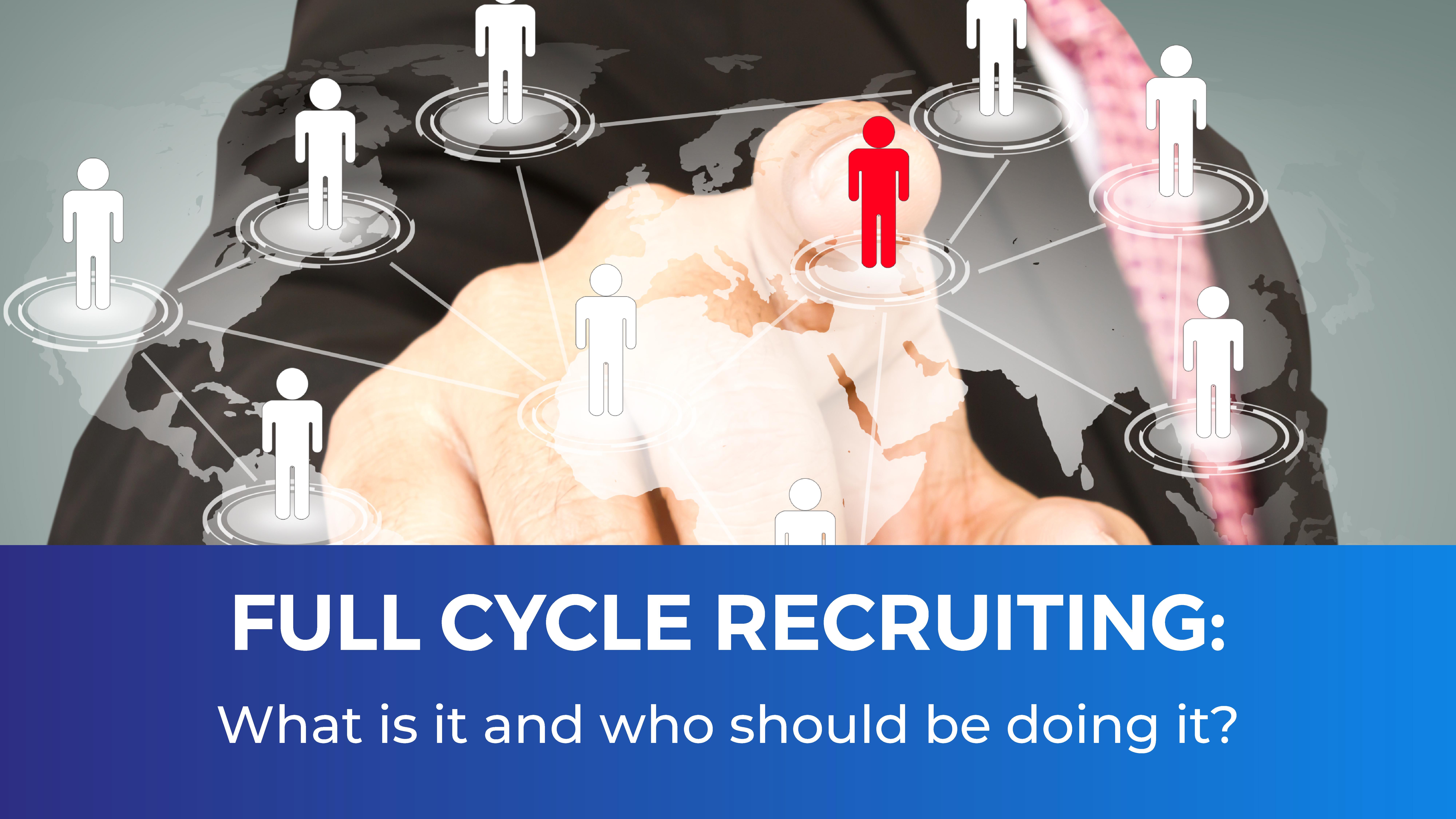 Full cycle recruiting: what is it and who should be doing it?